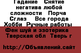 Гадание.  Снятие негатива любой сложности.  Порча. Сглаз. - Все города Хобби. Ручные работы » Фен-шуй и эзотерика   . Тверская обл.,Тверь г.